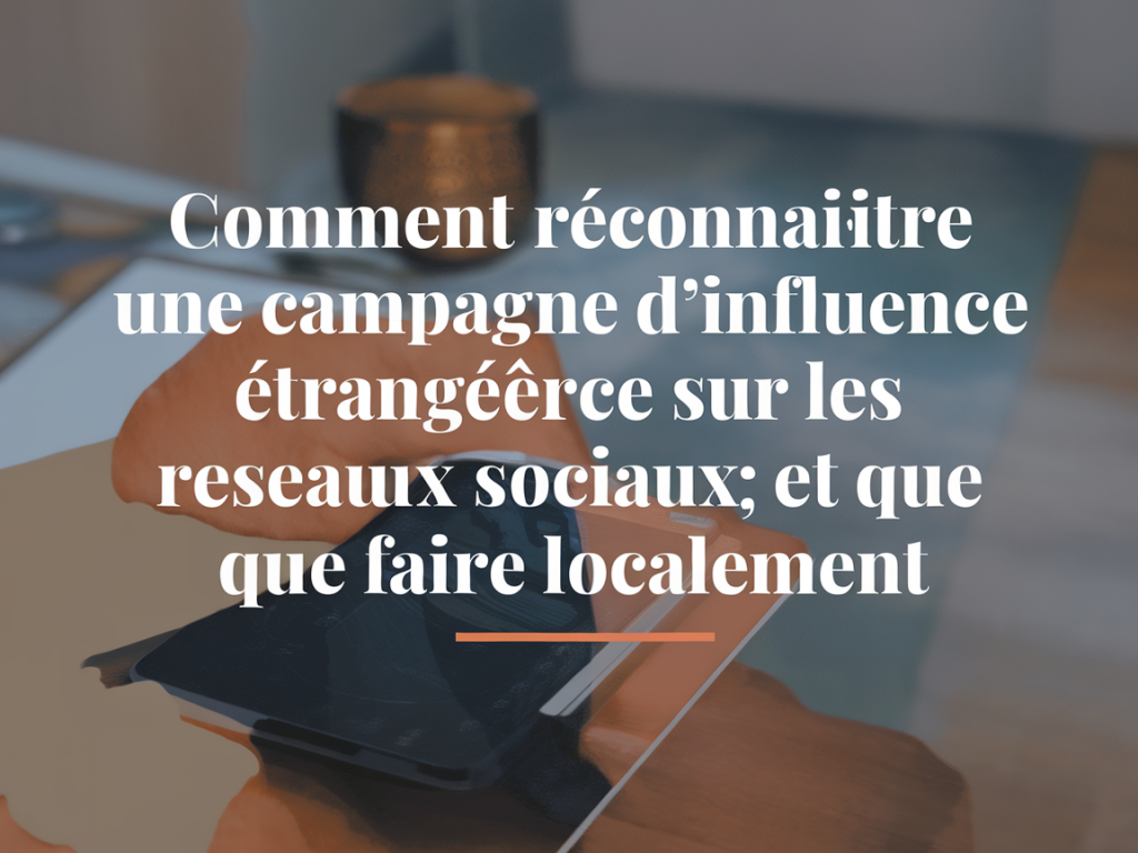 Comment reconnaître une campagne d'influence étrangère sur les réseaux sociaux et que faire localement
